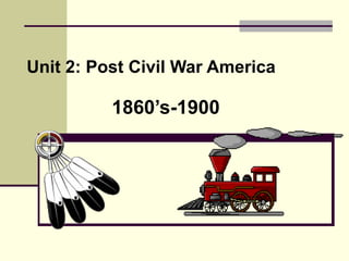 Unit 2: Post Civil War America 1860’s-1900 