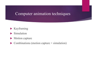 Computer animation techniques
 Keyframing
 Simulation
 Motion capture
 Combinations (motion capture + simulation)
 