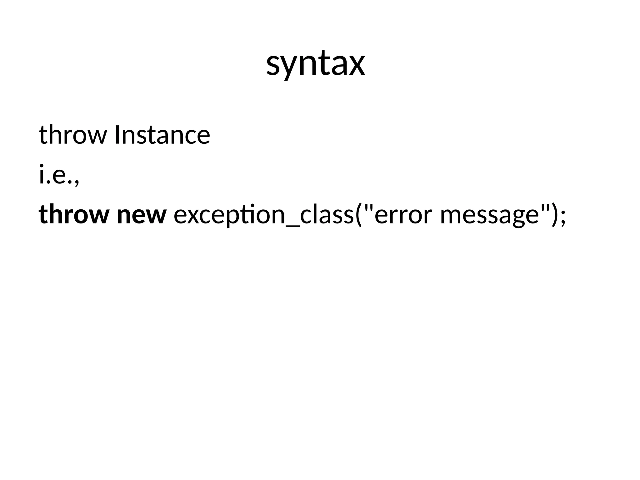 syntax
throw Instance
i.e.,
throw new exception_class("error message");
 