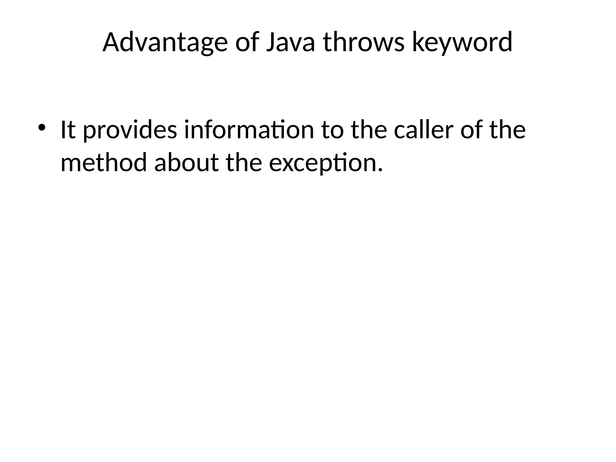 Advantage of Java throws keyword
• It provides information to the caller of the
method about the exception.
 