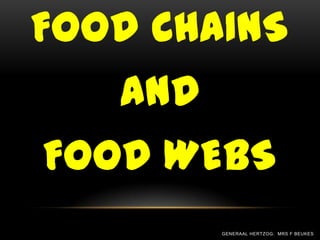FOOD CHAINS
   AND
FOOD WEBS
         GENERAAL HERTZOG: MRS F BEUKES
 