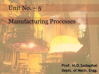 Unit No. – 5
Manufacturing Processes
 