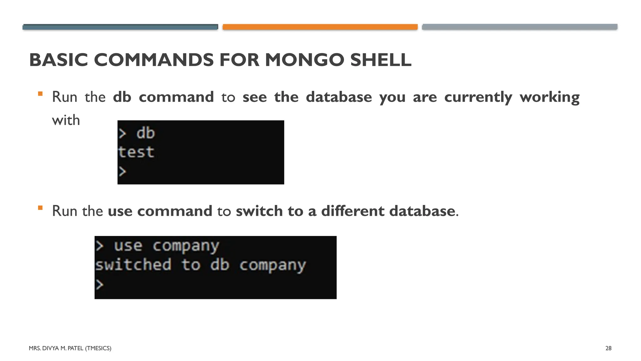 MRS. DIVYA M. PATEL (TMESICS) 28
BASIC COMMANDS FOR MONGO SHELL
 Run the db command to see the database you are currently working
with
 Run the use command to switch to a different database.
 