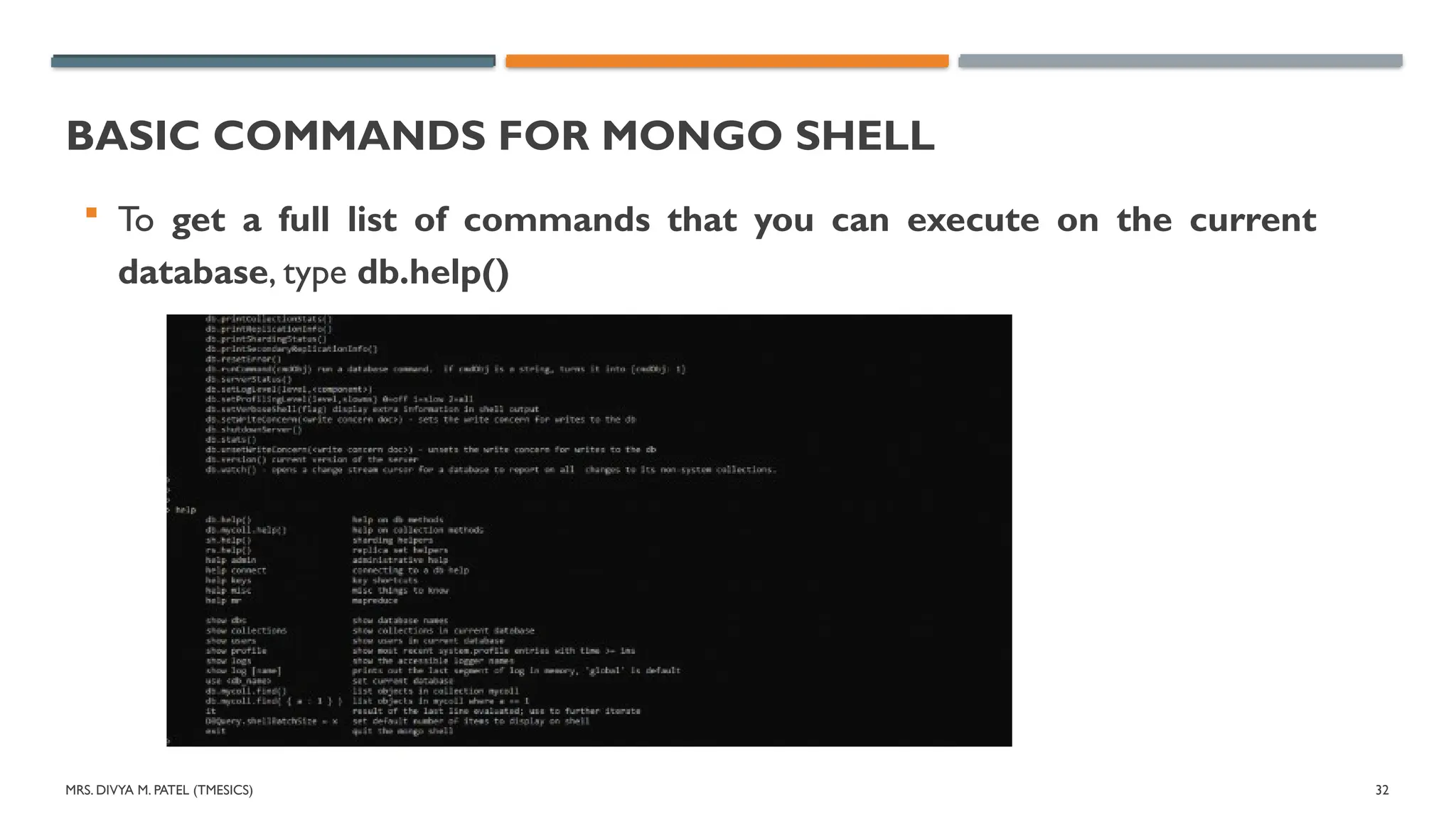 MRS. DIVYA M. PATEL (TMESICS) 32
BASIC COMMANDS FOR MONGO SHELL
 To get a full list of commands that you can execute on the current
database, type db.help()
 