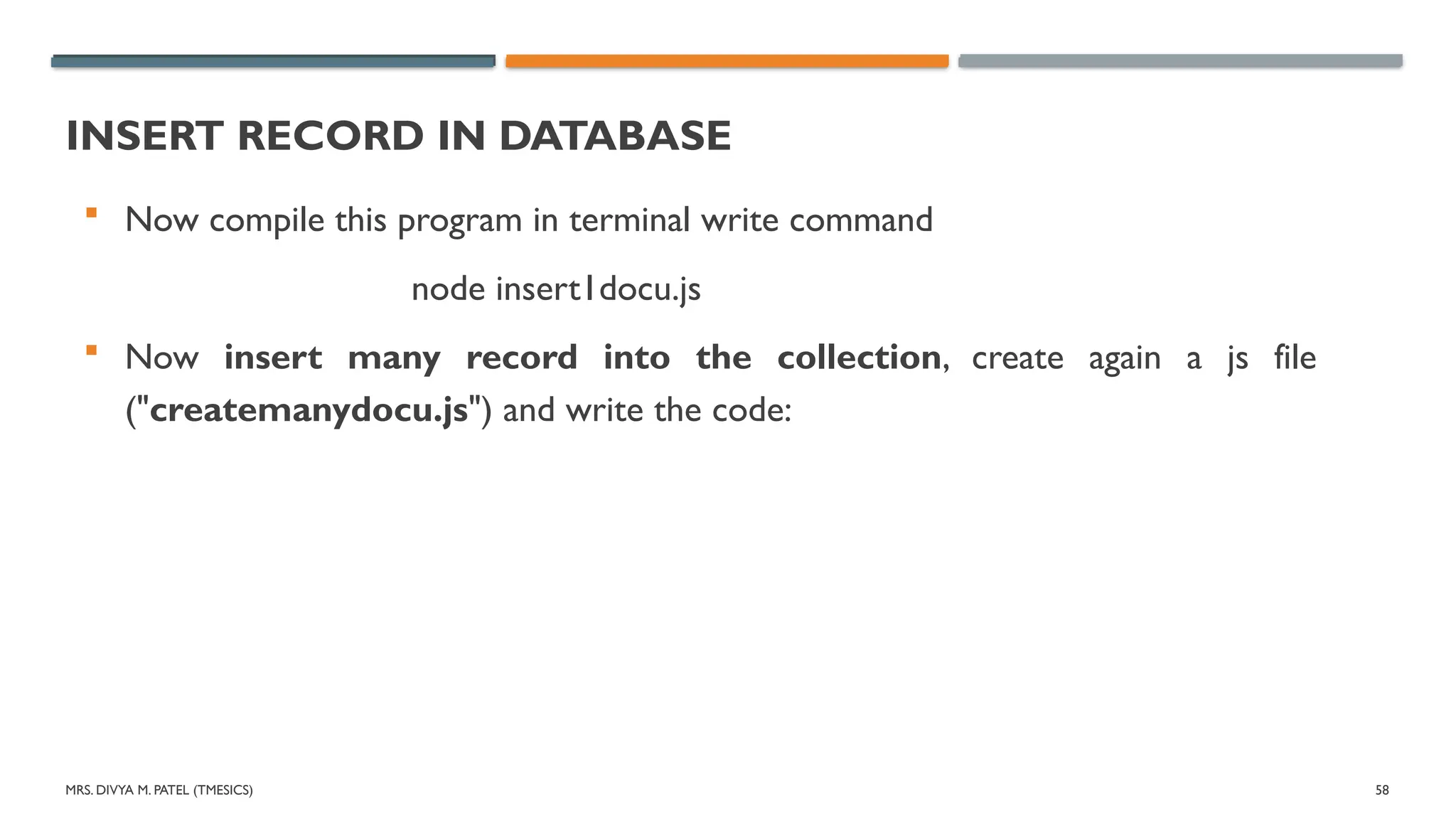 MRS. DIVYA M. PATEL (TMESICS) 58
INSERT RECORD IN DATABASE
 Now compile this program in terminal write command
node insert1docu.js
 Now insert many record into the collection, create again a js file
("createmanydocu.js") and write the code:
 