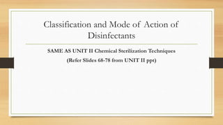Classification and Mode of Action of
Disinfectants
SAME AS UNIT II Chemical Sterilization Techniques
(Refer Slides 68-78 from UNIT II ppt)
 