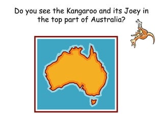 Do you see the Kangaroo and its Joey in
the top part of Australia?
 