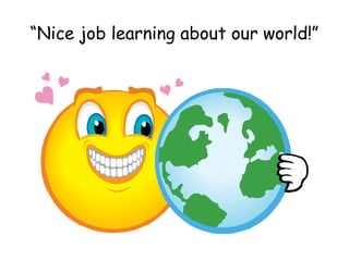“Nice job learning about our world!”
 