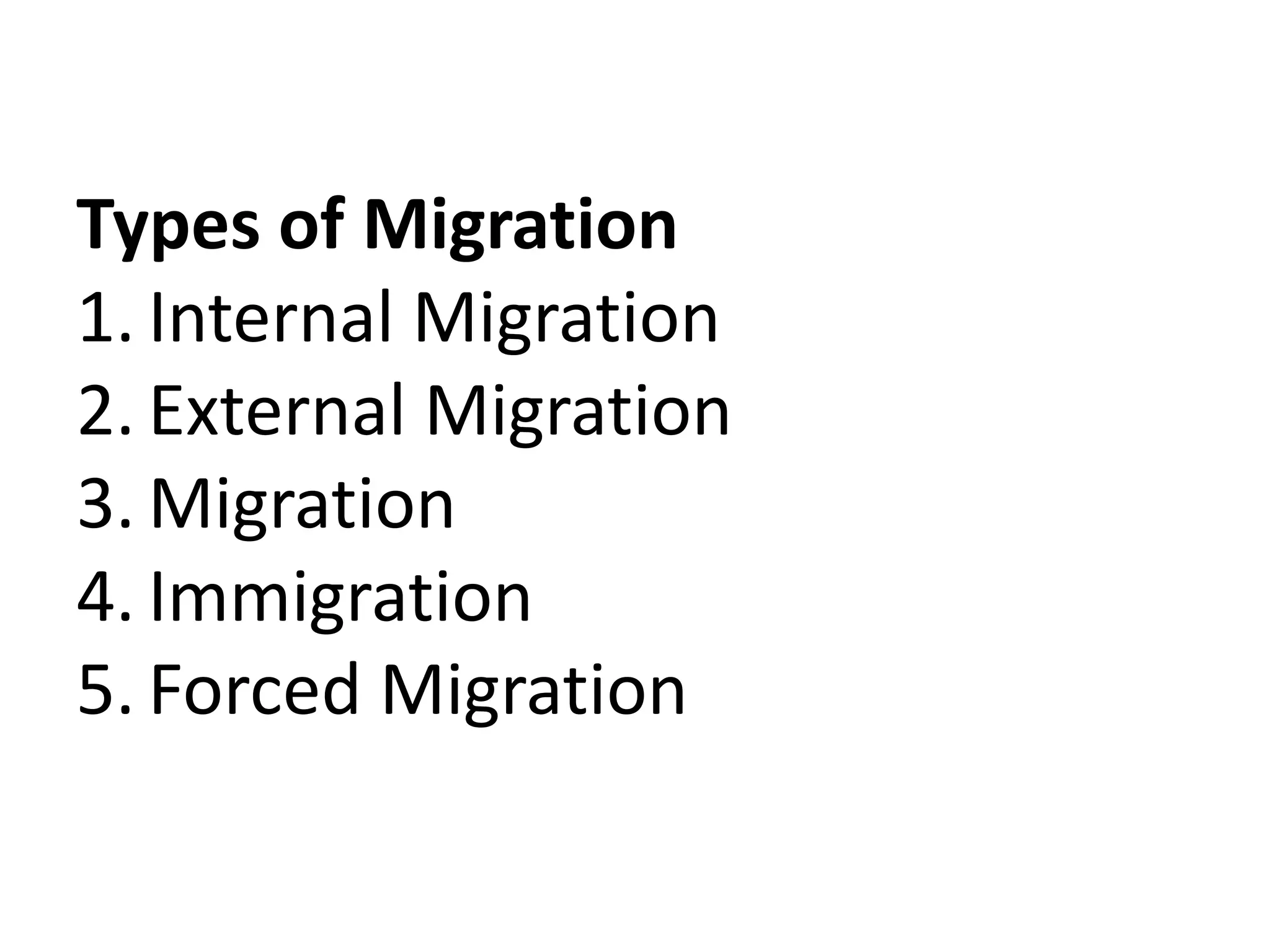 Types of Migration
1. Internal Migration
2. External Migration
3. Migration
4. Immigration
5. Forced Migration
 