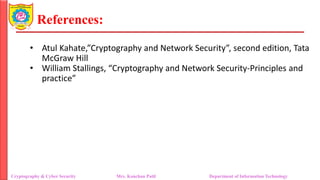 References:
Cryptography & Cyber Security Mrs. Kanchan Patil Department of Information Technology
• Atul Kahate,”Cryptography and Network Security”, second edition, Tata
McGraw Hill
• William Stallings, “Cryptography and Network Security-Principles and
practice”
 