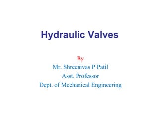 Hydraulic Valves
By
Mr. Shreenivas P Patil
Asst. Professor
Dept. of Mechanical Engineering
 