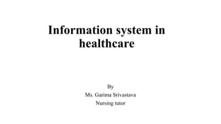 Information system in
healthcare
By
Ms. Garima Srivastava
Nursing tutor
 