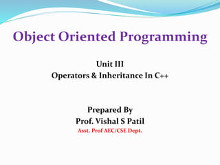Object Oriented Programming
Unit III
Operators & Inheritance In C++
Prepared By
Prof. Vishal S Patil
Asst. Prof AEC/CSE Dept.
 