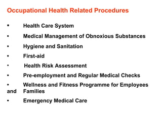 Occupational Health Related Procedures • Health Care System • Medical Management of Obnoxious Substances • Hygiene and Sanitation • First-aid Health Risk Assessment • Pre-employment and Regular Medical Checks • Wellness and Fitness Programme for Employees  and  Families • Emergency Medical Care 