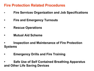 Fire Protection Related Procedures • Fire Services Organization and Job Specifications • Fire and Emergency Turnouts • Rescue Operations • Mutual Aid Scheme • Inspection and Maintenance of Fire Protection  Systems • Emergency Drills and Fire Training • Safe Use of Self Contained Breathing Apparatus  and Other Life Saving Devices 