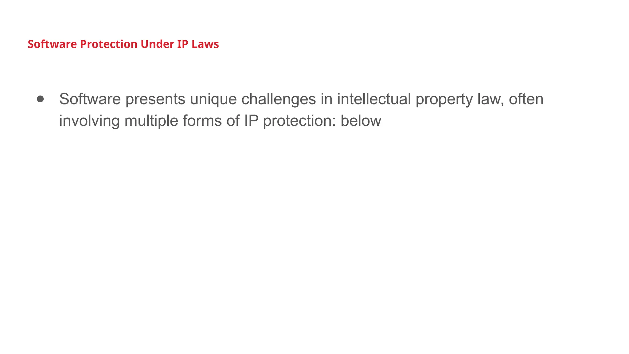Software Protection Under IP Laws
● Software presents unique challenges in intellectual property law, often
involving multiple forms of IP protection: below
 