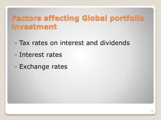 Factors affecting Global portfolio
investment
 Tax rates on interest and dividends
 Interest rates
 Exchange rates
16
 