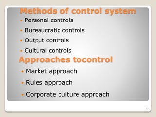 Methods of control system
 Personal controls
 Bureaucratic controls
 Output controls
 Cultural controls
Approaches tocontrol
 Market approach
 Rules approach
 Corporate culture approach
25
 