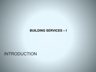 INTRODUCTION
BUILDING SERVICES – I
 