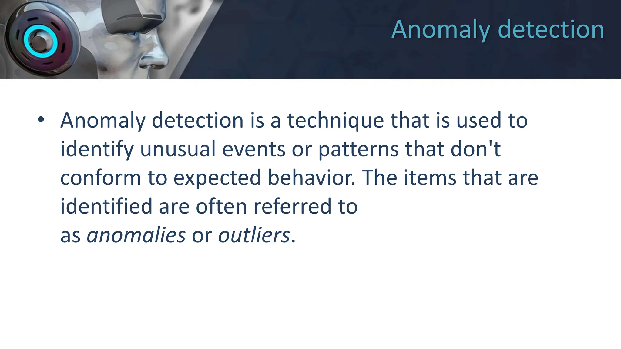 Anomaly detection
• Anomaly detection is a technique that is used to
identify unusual events or patterns that don't
conform to expected behavior. The items that are
identified are often referred to
as anomalies or outliers.
 