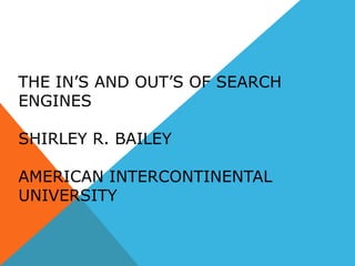 THE IN’S AND OUT’S OF SEARCH
ENGINES
SHIRLEY R. BAILEY
AMERICAN INTERCONTINENTAL
UNIVERSITY
 