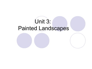 Unit 3:
Painted Landscapes
 