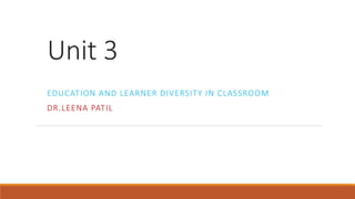 Unit 3
EDUCATION AND LEARNER DIVERSITY IN CLASSROOM
DR.LEENA PATIL
 