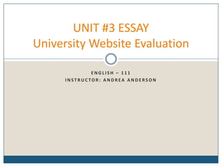 E N G L I S H – 1 1 1
I N ST R U C TO R : A N D R EA A N D E RS O N
UNIT #3 ESSAY
University Website Evaluation
 