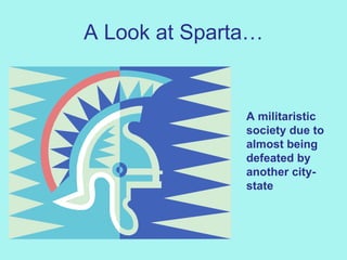 A Look at Sparta… A militaristic society due to almost being defeated by another city-state 