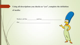 Media is all the ___________such as________________________
that _____________________________________
Using all descriptions you checks as “yes”, complete the definition
of media:
 