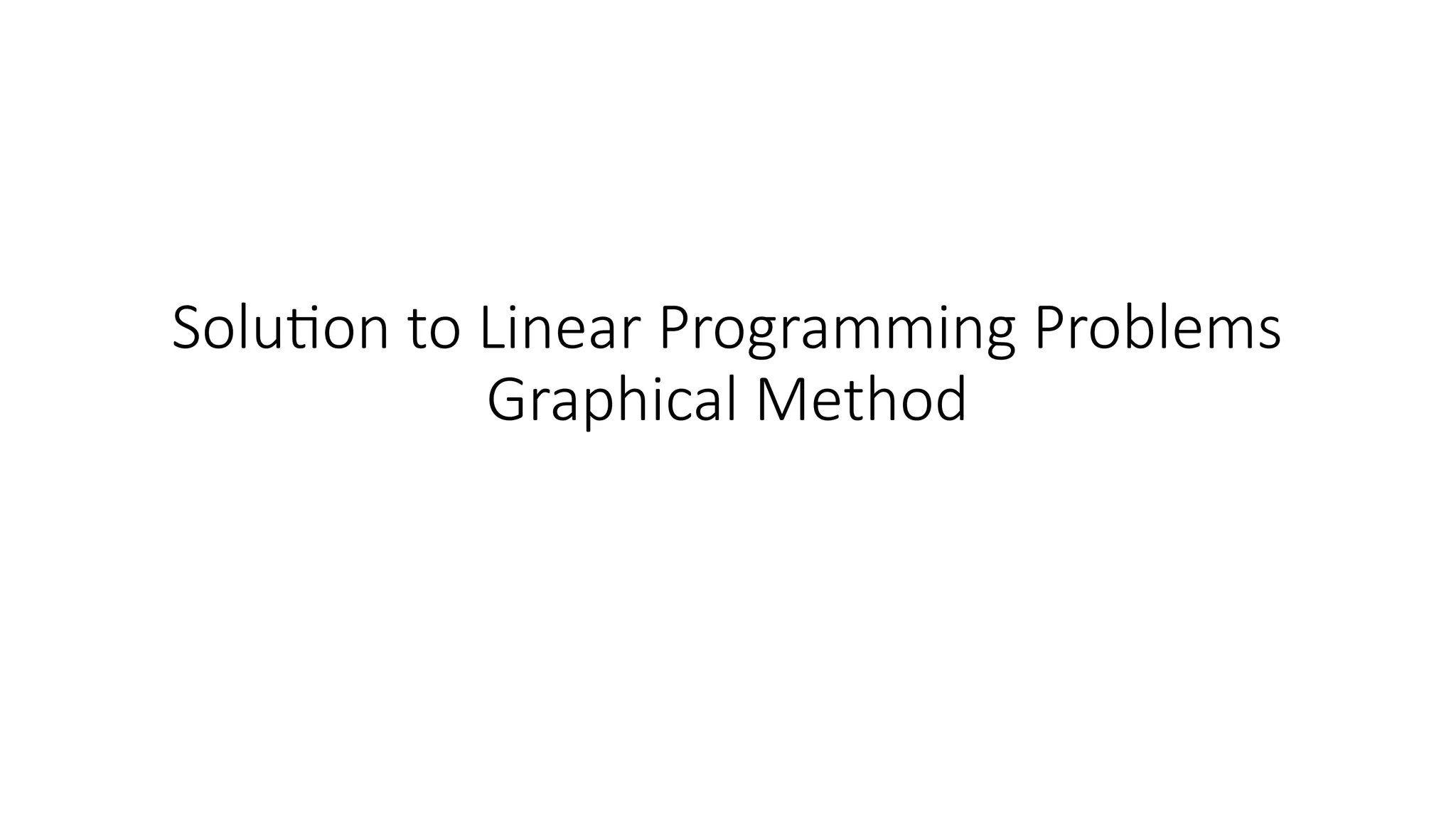 Solution to Linear Programming Problems
Graphical Method
 