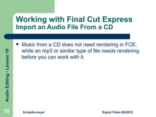 Working with Final Cut Express  Import an Audio File From a CD Music from a CD does not need rendering in FCE, while an mp3 or similar type of file needs rendering before you can work with it . Schaefermeyer Digital Video BASICS  