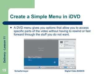 Create a Simple Menu in iDVD A DVD menu gives you options that allow you to access specific parts of the video without having to rewind or fast forward through the stuff you do not want. Schaefermeyer Digital Video BASICS  