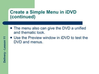 Create a Simple Menu in iDVD (continued) The menu also can give the DVD a unified and thematic look. Use the Preview window in iDVD to test the DVD and menus. 