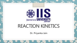 REACTION KINETICS
Dr. Priyanka Jain
 