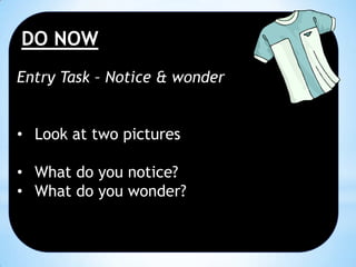 DO NOW
Entry Task – Notice & wonder
• Look at two pictures
• What do you notice?
• What do you wonder?

 