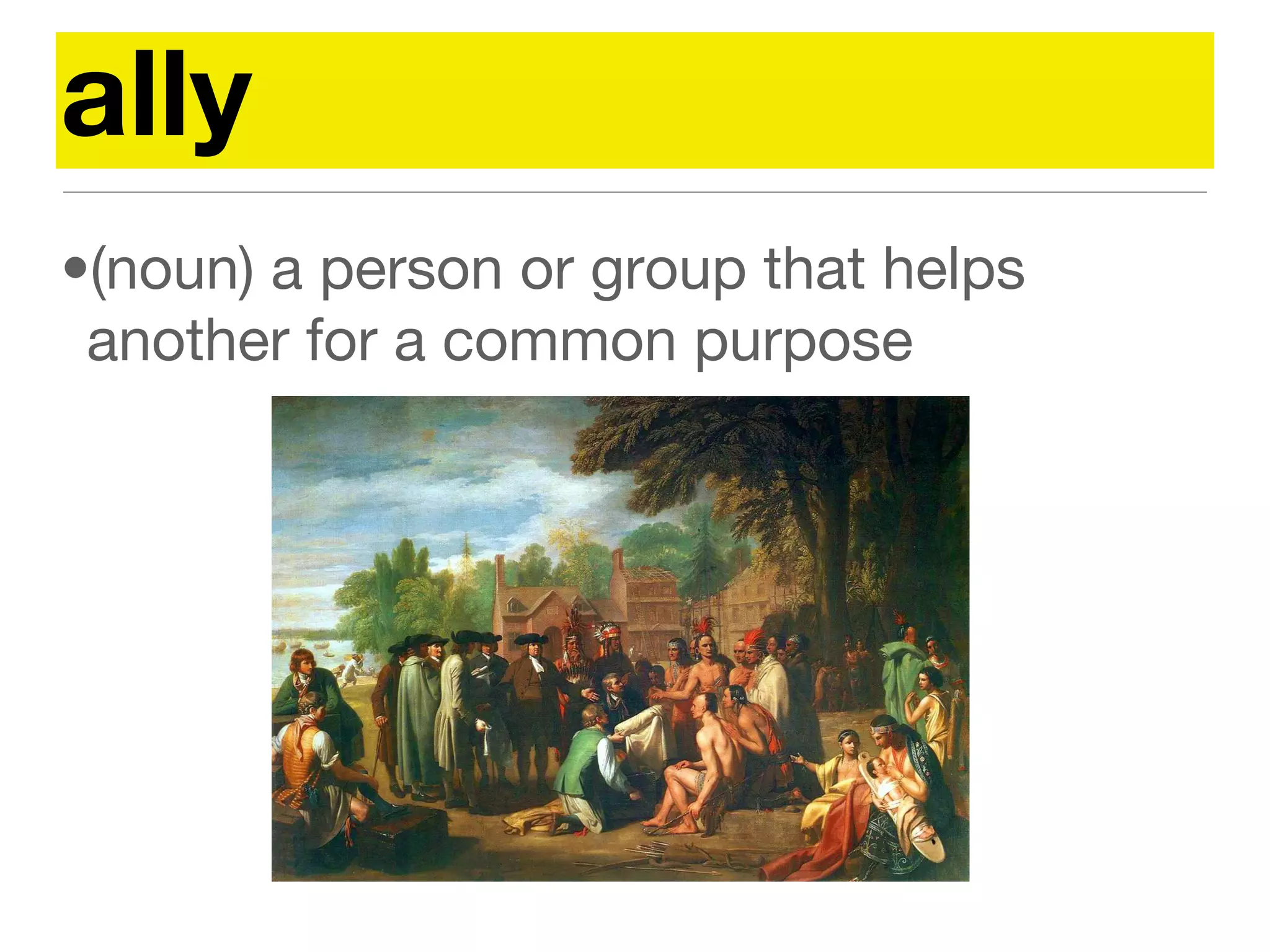 ally
•(noun) a person or group that helps
another for a common purpose
 