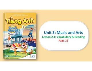 Unit 3
Unit 3
Ti?ng Anh 7 i-Learn Smart World
Ti?ng Anh 7 i-Learn Smart World
Lesson 2.1
Lesson 2.1
Unit 3: Music and Arts
Lesson 2.1: Vocabulary & Reading
Page 23
 