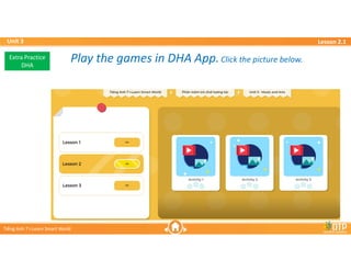 Unit 3
Unit 3
Ti?ng Anh 7 i-Learn Smart World
Ti?ng Anh 7 i-Learn Smart World
Lesson 2.1
Lesson 2.1
Extra Practice
DHA
Play the games in DHA App.Click the picture below.
Play the games in DHA App.Click the picture below.
 