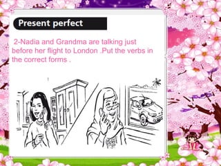 2-Nadia and Grandma are talking just
before her flight to London .Put the verbs in
the correct forms .