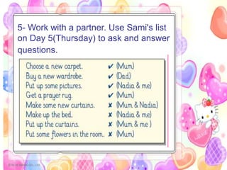 5- Work with a partner. Use Sami's list
on Day 5(Thursday) to ask and answer
questions.