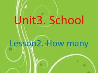 Unit3. School
Lesson2. How many
 