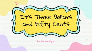 It’s Three Dollars
and Fifty Cents
By: Bunda Eliyati
 