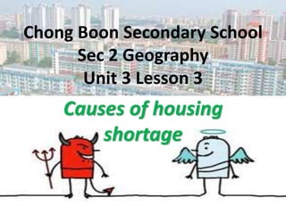 Chong Boon Secondary School
Sec 2 Geography
Unit 3 Lesson 3
Causes of housing
shortage
 