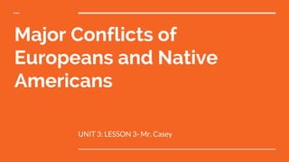 Major Conflicts of
Europeans and Native
Americans
UNIT 3: LESSON 3- Mr. Casey
 