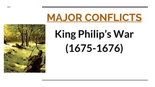 MAJOR CONFLICTS
King Philip’s War
(1675-1676)
 