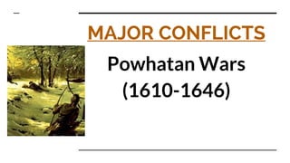 MAJOR CONFLICTS
Powhatan Wars
(1610-1646)
 