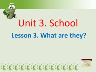 Unit 3. School
Lesson 3. What are they?
 