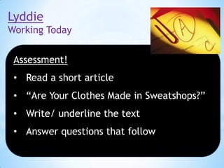 Lyddie
Working Today
Assessment!

• Read a short article
• “Are Your Clothes Made in Sweatshops?”

• Write/ underline the text
• Answer questions that follow

 