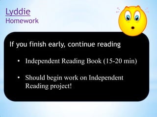 Lyddie
Homework
If you finish early, continue reading
• Independent Reading Book (15-20 min)
• Should begin work on Independent
Reading project!

 